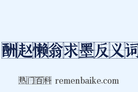 酬赵懒翁求墨反义词是什么意思的图片